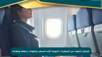 لتجاوز الخوف من المطبات الجوية أثناء السفر بخطوات سهلة وفعالة